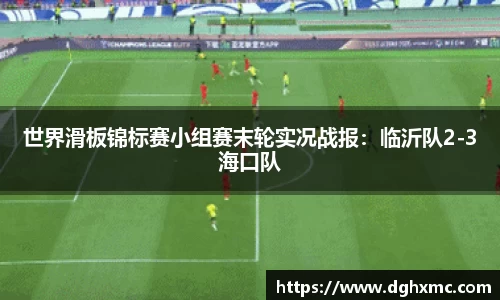 世界滑板锦标赛小组赛末轮实况战报：临沂队2-3海口队