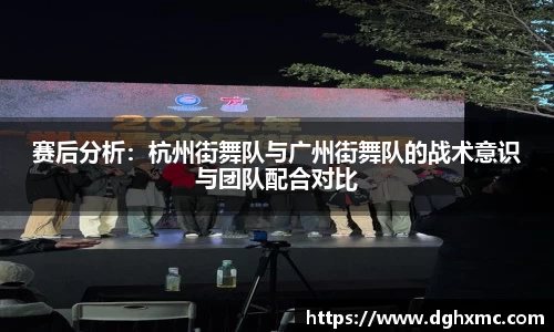 赛后分析：杭州街舞队与广州街舞队的战术意识与团队配合对比