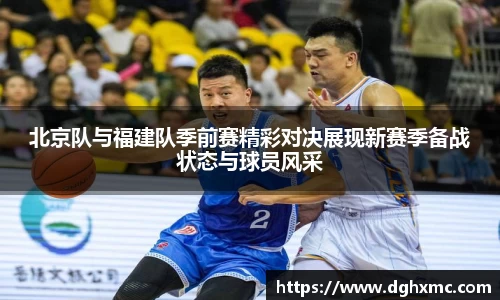 北京队与福建队季前赛精彩对决展现新赛季备战状态与球员风采