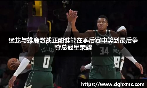 猛龙与雄鹿激战正酣谁能在季后赛中笑到最后争夺总冠军荣耀
