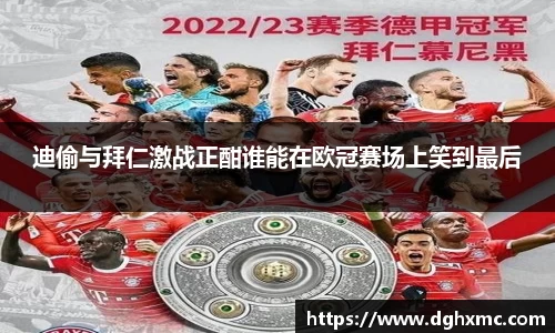 迪偷与拜仁激战正酣谁能在欧冠赛场上笑到最后
