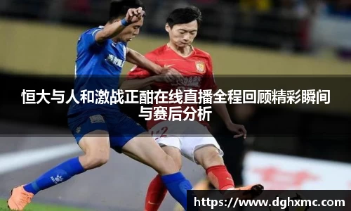 恒大与人和激战正酣在线直播全程回顾精彩瞬间与赛后分析
